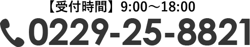 【受付時間】9:00～18:00 TEL:0229-25-8821